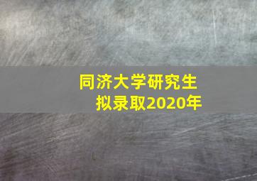 同济大学研究生拟录取2020年