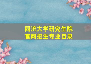 同济大学研究生院官网招生专业目录