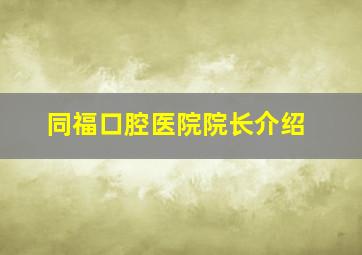 同福口腔医院院长介绍