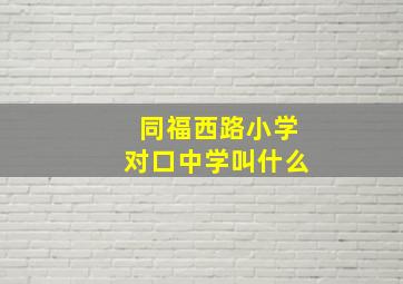 同福西路小学对口中学叫什么