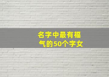 名字中最有福气的50个字女