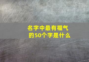 名字中最有福气的50个字是什么