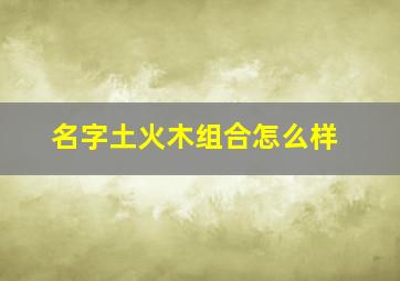 名字土火木组合怎么样