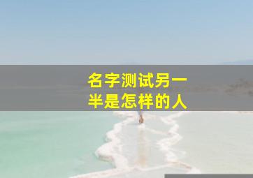 名字测试另一半是怎样的人