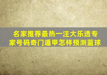 名家推荐最热一注大乐透专家号码奇门遁甲怎样预测蓝球