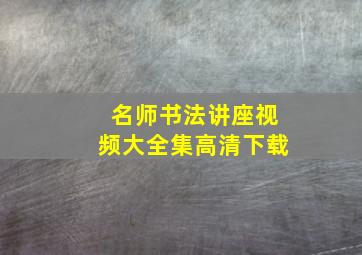 名师书法讲座视频大全集高清下载