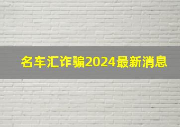 名车汇诈骗2024最新消息