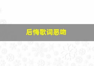 后悔歌词恶吻