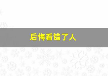 后悔看错了人