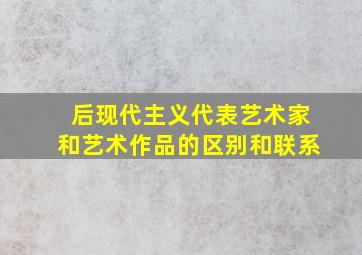 后现代主义代表艺术家和艺术作品的区别和联系