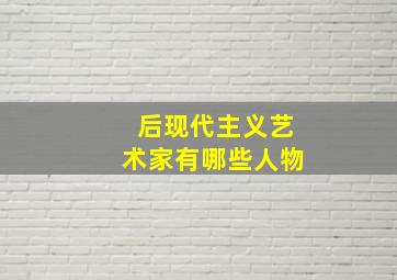 后现代主义艺术家有哪些人物