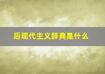 后现代主义辞典是什么