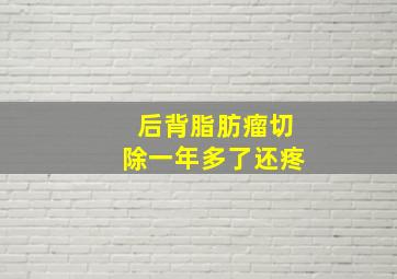 后背脂肪瘤切除一年多了还疼