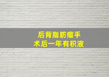 后背脂肪瘤手术后一年有积液