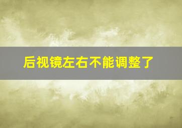 后视镜左右不能调整了