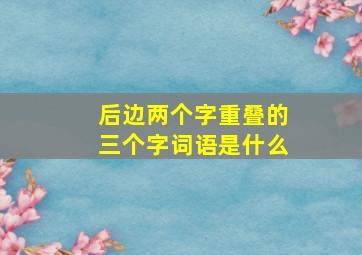 后边两个字重叠的三个字词语是什么