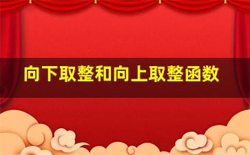 向下取整和向上取整函数