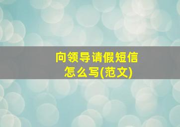 向领导请假短信怎么写(范文)