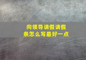 向领导请假请假条怎么写最好一点