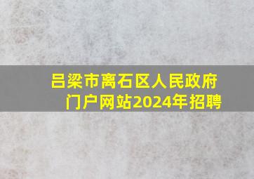 吕梁市离石区人民政府门户网站2024年招聘