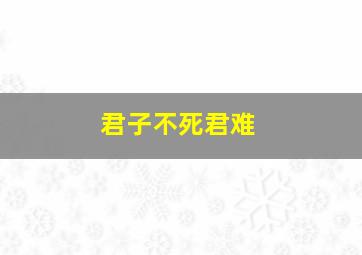 君子不死君难