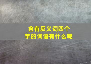 含有反义词四个字的词语有什么呢