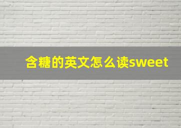 含糖的英文怎么读sweet