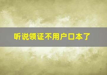 听说领证不用户口本了