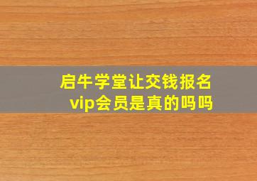 启牛学堂让交钱报名vip会员是真的吗吗