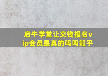 启牛学堂让交钱报名vip会员是真的吗吗知乎