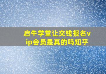 启牛学堂让交钱报名vip会员是真的吗知乎