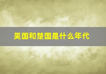 吴国和楚国是什么年代