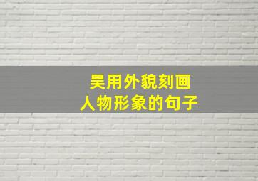 吴用外貌刻画人物形象的句子