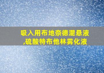 吸入用布地奈德混悬液,硫酸特布他林雾化液