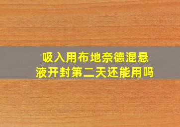 吸入用布地奈德混悬液开封第二天还能用吗