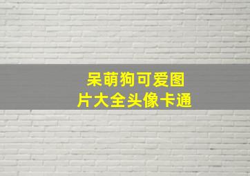 呆萌狗可爱图片大全头像卡通