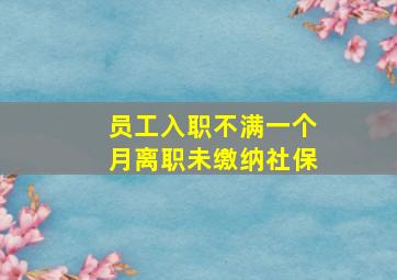 员工入职不满一个月离职未缴纳社保