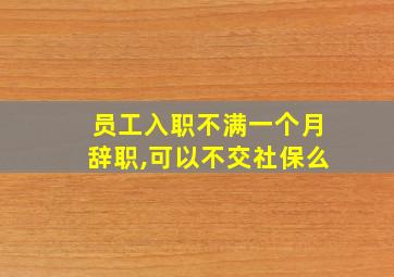 员工入职不满一个月辞职,可以不交社保么