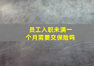 员工入职未满一个月需要交保险吗