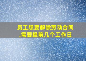 员工想要解除劳动合同,需要提前几个工作日