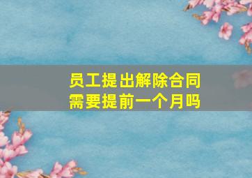 员工提出解除合同需要提前一个月吗