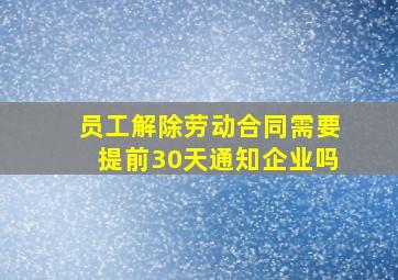 员工解除劳动合同需要提前30天通知企业吗