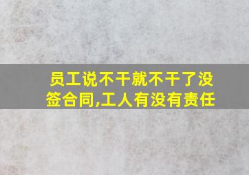 员工说不干就不干了没签合同,工人有没有责任