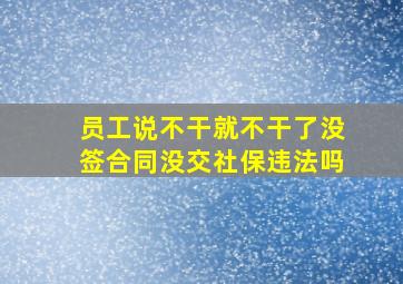 员工说不干就不干了没签合同没交社保违法吗