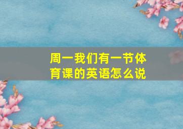 周一我们有一节体育课的英语怎么说