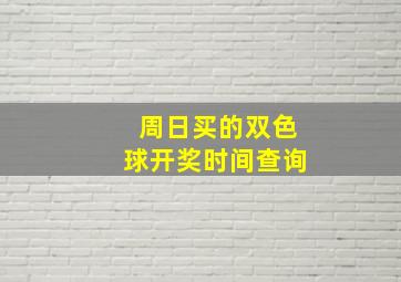 周日买的双色球开奖时间查询