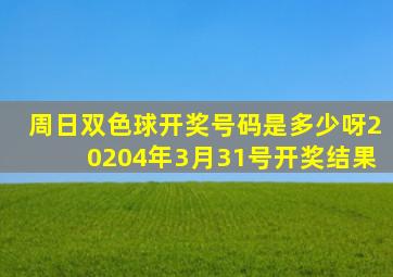 周日双色球开奖号码是多少呀20204年3月31号开奖结果