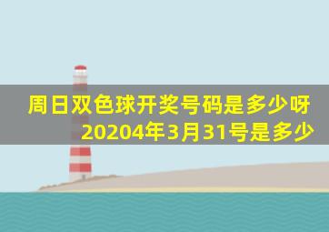 周日双色球开奖号码是多少呀20204年3月31号是多少