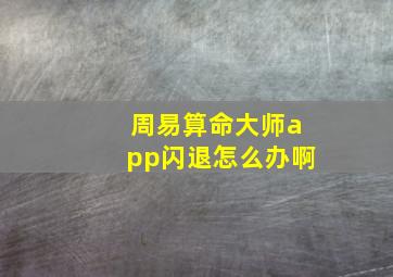 周易算命大师app闪退怎么办啊