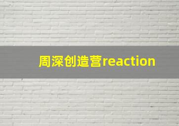 周深创造营reaction